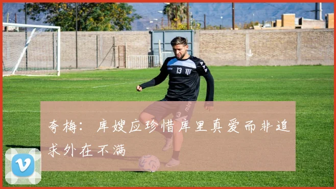 夸梅：库嫂应珍惜库里真爱而非追求外在不满