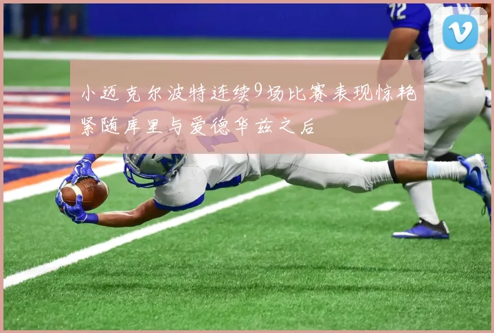 小迈克尔波特连续9场比赛表现惊艳紧随库里与爱德华兹之后
