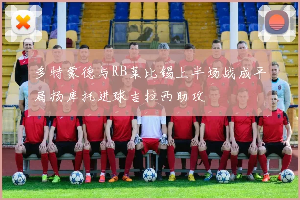 多特蒙德与RB莱比锡上半场战成平局扬库托进球吉拉西助攻