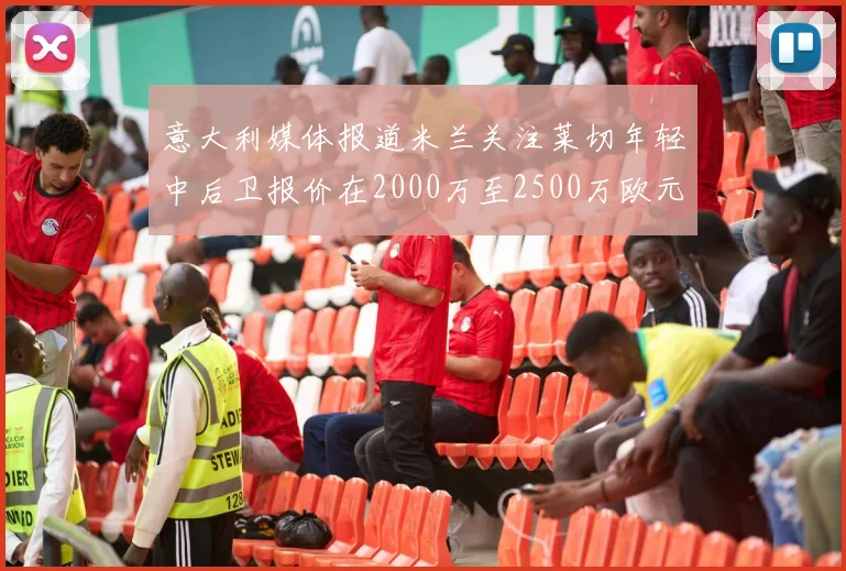 意大利媒体报道米兰关注莱切年轻中后卫报价在2000万至2500万欧元之间
