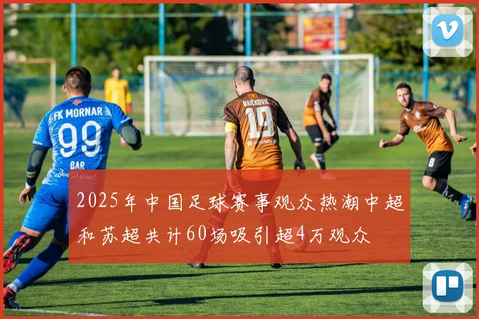 2025年中国足球赛事观众热潮中超和苏超共计60场吸引超4万观众