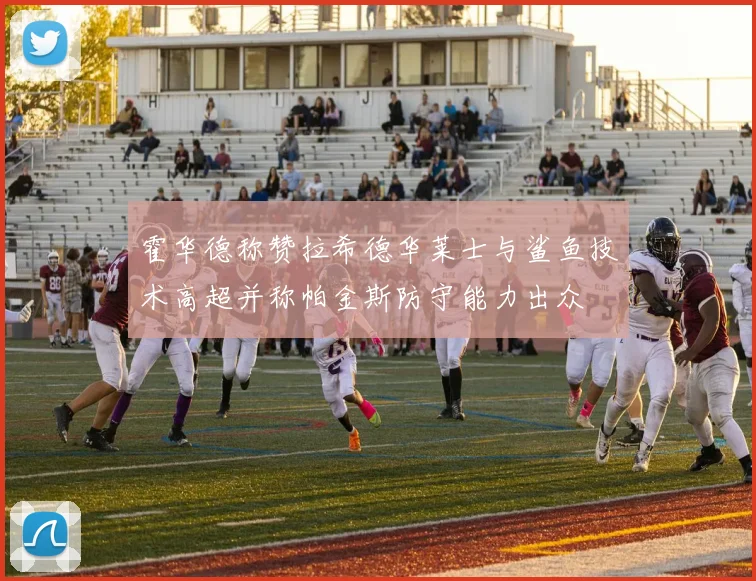 霍华德称赞拉希德华莱士与鲨鱼技术高超并称帕金斯防守能力出众