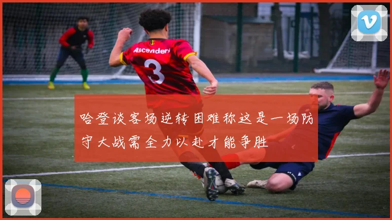 哈登谈客场逆转困难称这是一场防守大战需全力以赴才能争胜