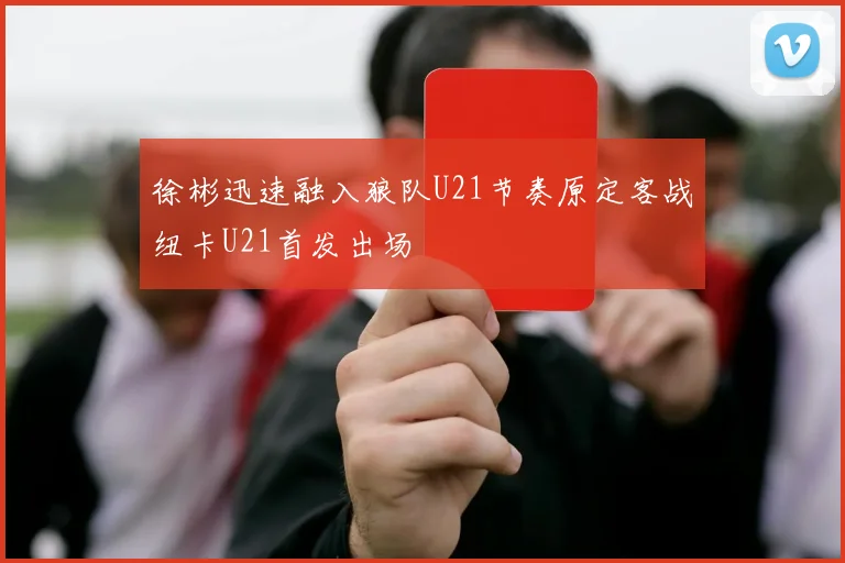 徐彬迅速融入狼队U21节奏原定客战纽卡U21首发出场