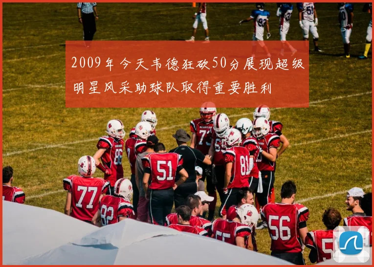 2009年今天韦德狂砍50分展现超级明星风采助球队取得重要胜利
