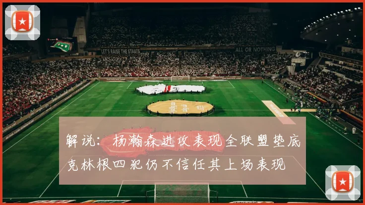 解说：杨瀚森进攻表现全联盟垫底克林根四犯仍不信任其上场表现