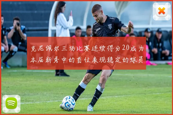 克尼佩尔三场比赛连续得分20成为本届新秀中的首位表现稳定的球员