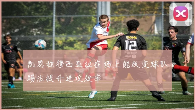 凯恩称穆西亚拉在场上能改变球队踢法提升进攻效率