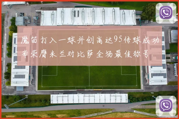 魔笛打入一球并创高达95传球成功率荣膺米兰对比萨全场最佳称号
