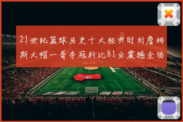 21世纪篮球历史十大经典时刻詹姆斯大帽一哥夺冠科比81分震撼全场