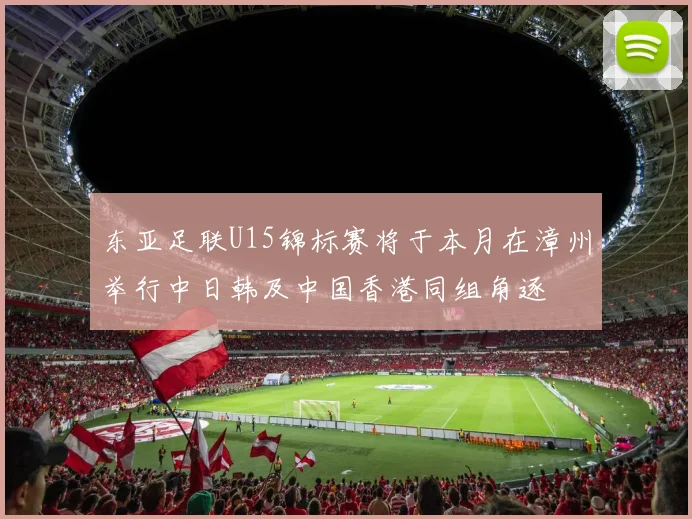 东亚足联U15锦标赛将于本月在漳州举行中日韩及中国香港同组角逐