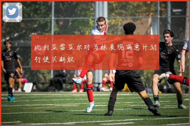 比利亚雷亚尔对马林表现满意计划行使买断权