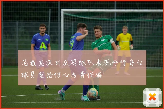 范戴克深刻反思球队表现呼吁每位球员重拾信心与责任感