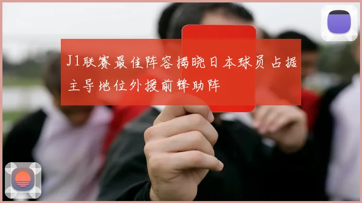 J1联赛最佳阵容揭晓日本球员占据主导地位外援前锋助阵