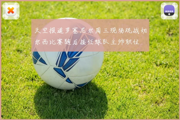 天空报道罗塞尼尔周三现场观战切尔西比赛随后接任球队主帅职位
