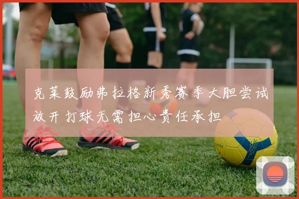 克莱鼓励弗拉格新秀赛季大胆尝试放开打球无需担心责任承担