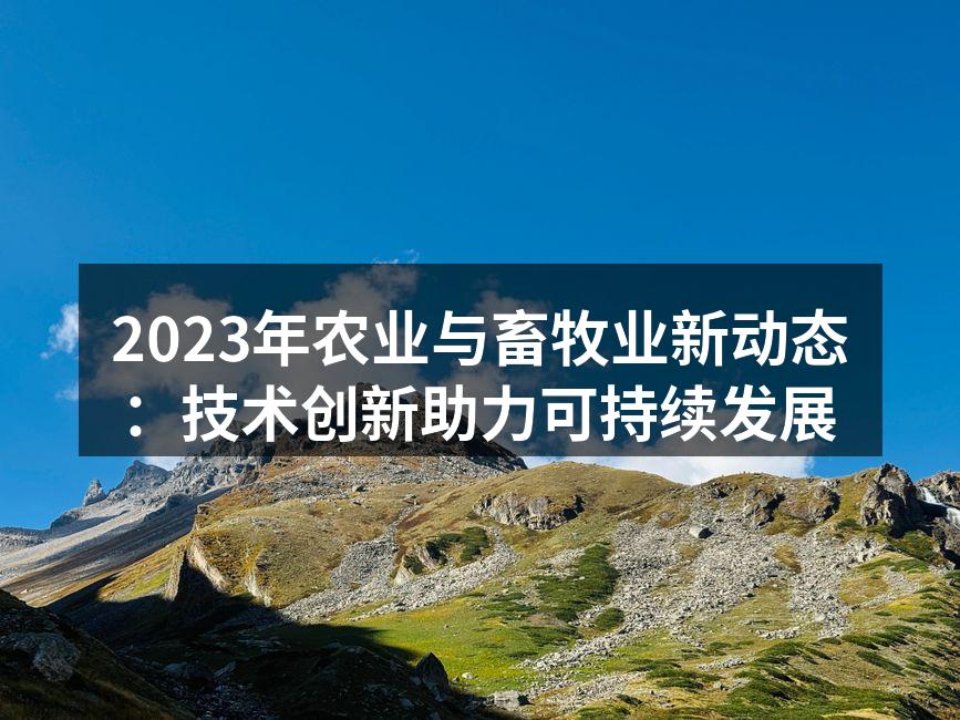 2023年农业与畜牧业新动态：技术创新助力可持续发展